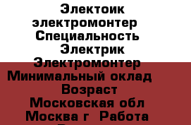 Электоик,электромонтер. › Специальность ­ Электрик,Электромонтер › Минимальный оклад ­ 35 000 › Возраст ­ 34 - Московская обл., Москва г. Работа » Резюме   
